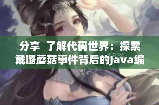 分享  了解代碼世界：探索戴璐蘑菇事件背后的Java編程技術(shù)
