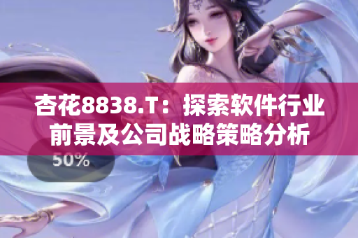 杏花8838.T：探索軟件行業(yè)前景及公司戰(zhàn)略策略分析