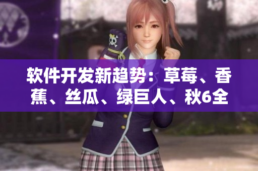 軟件開發(fā)新趨勢：草莓、香蕉、絲瓜、綠巨人、秋6全方位解讀