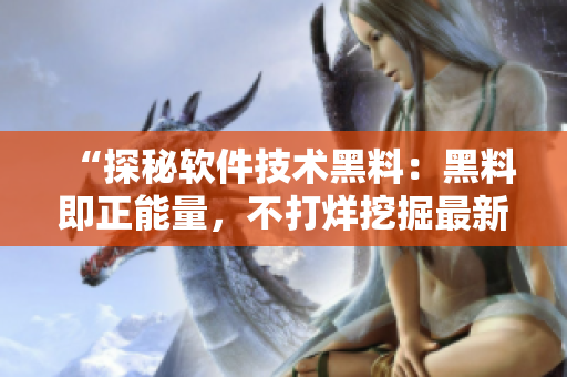 “探秘軟件技術(shù)黑料：黑料即正能量，不打烊挖掘最新動(dòng)態(tài)！”