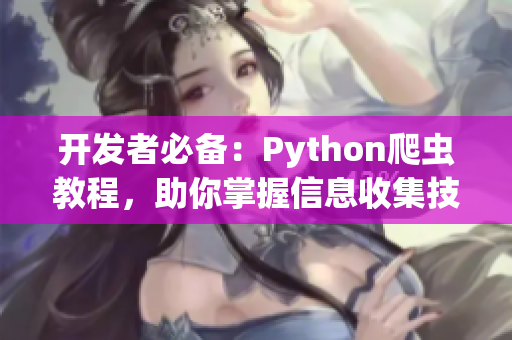 開(kāi)發(fā)者必備：Python爬蟲(chóng)教程，助你掌握信息收集技巧