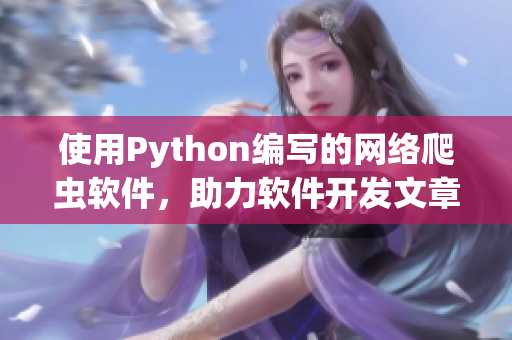 使用Python編寫的網(wǎng)絡(luò)爬蟲軟件，助力軟件開發(fā)文章創(chuàng)作
