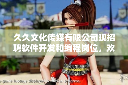久久文化傳媒有限公司現(xiàn)招聘軟件開發(fā)和編程崗位，歡迎您的加入！