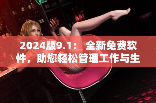 2024版9.1： 全新免費(fèi)軟件，助您輕松管理工作與生活！