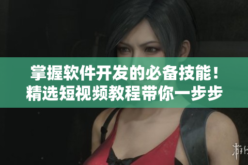 掌握軟件開發(fā)的必備技能！精選短視頻教程帶你一步步學(xué)習(xí)編程