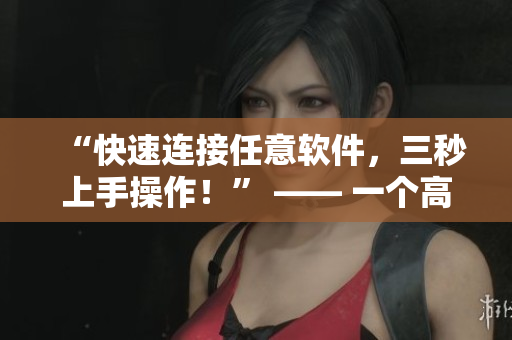 “快速連接任意軟件，三秒上手操作！” —— 一個(gè)高效的軟件快速入口