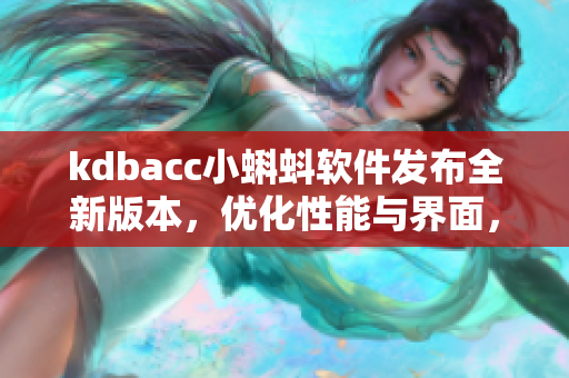 kdbacc小蝌蚪軟件發(fā)布全新版本，優(yōu)化性能與界面，提供更多實用功能