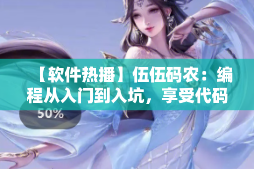 【軟件熱播】伍伍碼農(nóng)：編程從入門到入坑，享受代碼創(chuàng)造樂趣！