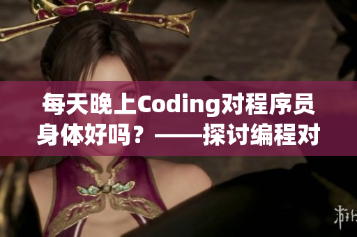 每天晚上Coding對程序員身體好嗎？——探討編程對身體的影響