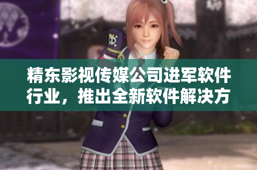 精東影視傳媒公司進(jìn)軍軟件行業(yè)，推出全新軟件解決方案