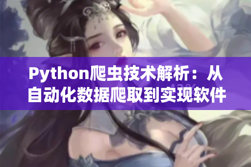 Python爬蟲技術(shù)解析：從自動化數(shù)據(jù)爬取到實現(xiàn)軟件定制化需求