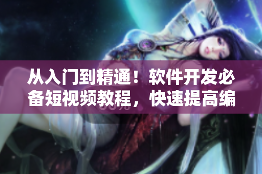 從入門到精通！軟件開發(fā)必備短視頻教程，快速提高編程技能！