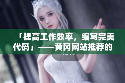 「提高工作效率，編寫完美代碼」——黃岡網(wǎng)站推薦的軟件分享