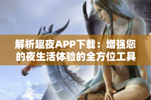 解析趣夜APP下載：增強(qiáng)您的夜生活體驗(yàn)的全方位工具