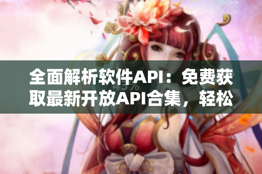 全面解析軟件API：免費(fèi)獲取最新開放API合集，輕松實(shí)現(xiàn)軟件開發(fā)！