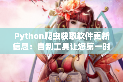 Python爬蟲(chóng)獲取軟件更新信息：自制工具讓您第一時(shí)間了解最新版本