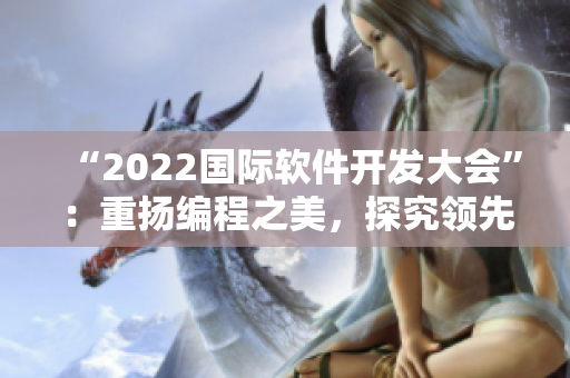 “2022國際軟件開發(fā)大會”：重揚編程之美，探究領先技術！