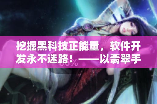 挖掘黑科技正能量，軟件開發(fā)永不迷路！——以翡翠手鐲為例的軟件開發(fā)心得