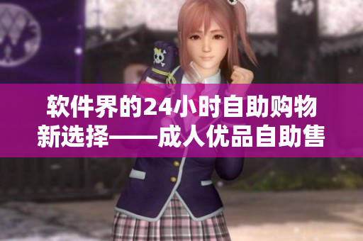 軟件界的24小時(shí)自助購(gòu)物新選擇——成人優(yōu)品自助售貨店