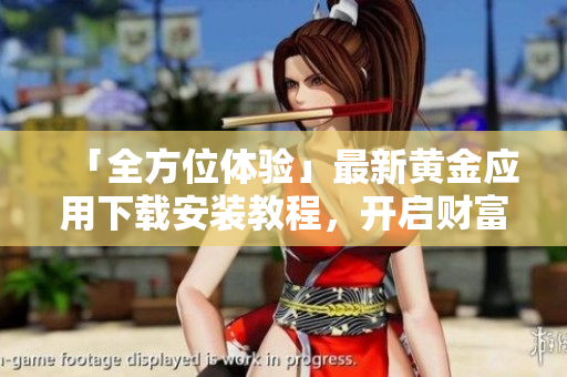 「全方位體驗(yàn)」最新黃金應(yīng)用下載安裝教程，開啟財(cái)富管理新領(lǐng)域！