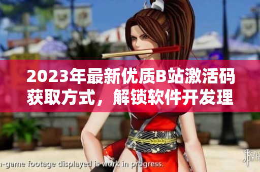 2023年最新優(yōu)質(zhì)B站激活碼獲取方式，解鎖軟件開發(fā)理念！