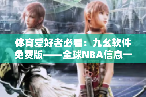 體育愛好者必看：九幺軟件免費版——全球NBA信息一手掌握