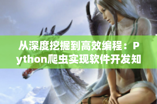 從深度挖掘到高效編程：Python爬蟲實(shí)現(xiàn)軟件開發(fā)知識(shí)匯集