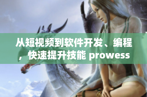 從短視頻到軟件開發(fā)、編程，快速提升技能 prowess！