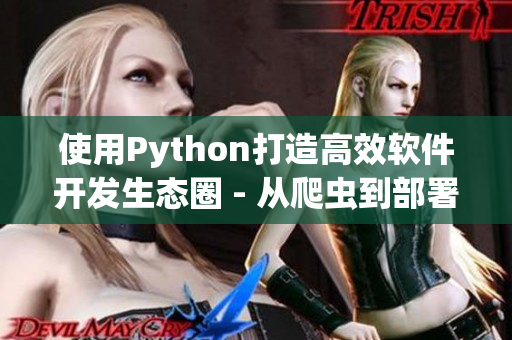 使用Python打造高效軟件開發(fā)生態(tài)圈 - 從爬蟲到部署的完整流程