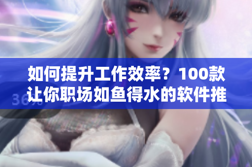 如何提升工作效率？100款讓你職場如魚得水的軟件推薦