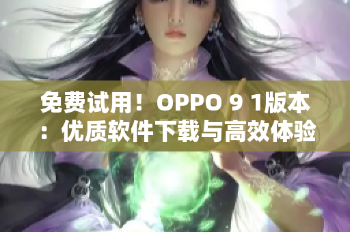 免費(fèi)試用！OPPO 9 1版本：優(yōu)質(zhì)軟件下載與高效體驗(yàn)