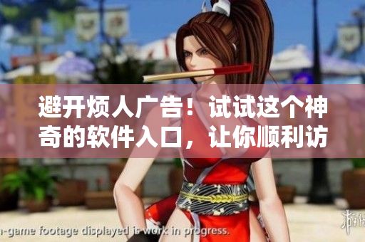 避開煩人廣告！試試這個神奇的軟件入口，讓你順利訪問任何網(wǎng)站