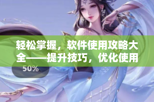 輕松掌握，軟件使用攻略大全——提升技巧，優(yōu)化使用方法