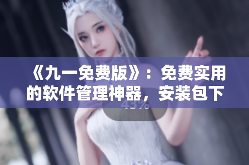 《九一免費(fèi)版》：免費(fèi)實(shí)用的軟件管理神器，安裝包下載等你來(lái)！