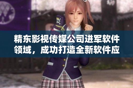 精東影視傳媒公司進(jìn)軍軟件領(lǐng)域，成功打造全新軟件應(yīng)用！