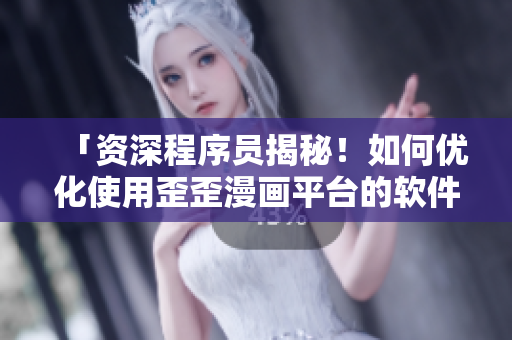 「資深程序員揭秘！如何優(yōu)化使用歪歪漫畫平臺(tái)的軟件體驗(yàn)？」