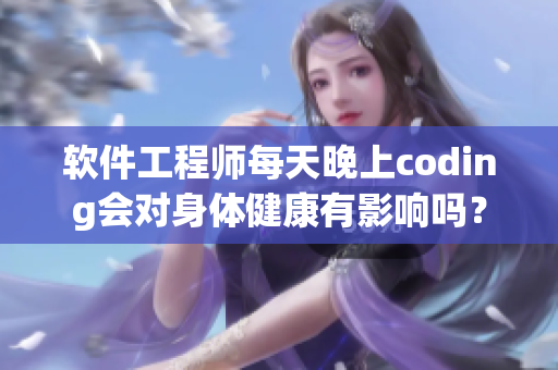 軟件工程師每天晚上coding會(huì)對(duì)身體健康有影響嗎？