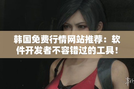韓國免費行情網(wǎng)站推薦：軟件開發(fā)者不容錯過的工具！
