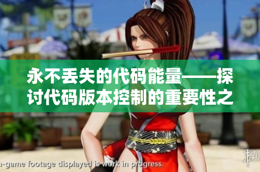 永不丟失的代碼能量——探討代碼版本控制的重要性之路