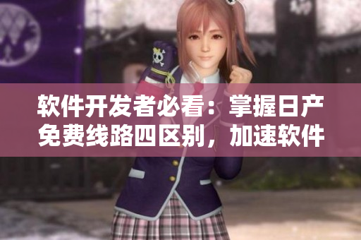 軟件開發(fā)者必看：掌握日產(chǎn)免費線路四區(qū)別，加速軟件優(yōu)化！