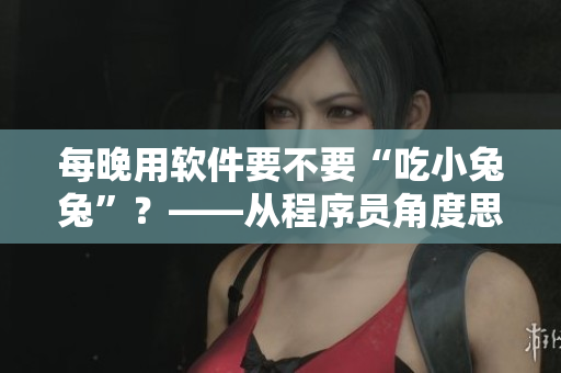 每晚用軟件要不要“吃小兔兔”？——從程序員角度思考性健康問題