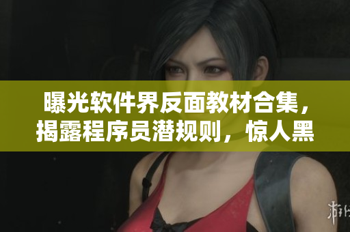 曝光軟件界反面教材合集，揭露程序員潛規(guī)則，驚人黑科技揭秘