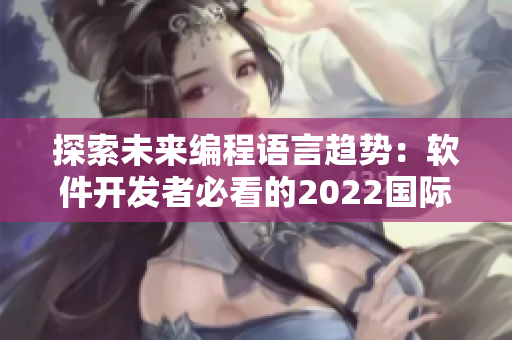 探索未來編程語言趨勢：軟件開發(fā)者必看的2022國際大會