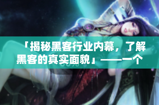 「揭秘黑客行業(yè)內(nèi)幕，了解黑客的真實面貌」——一個軟件編輯的視角