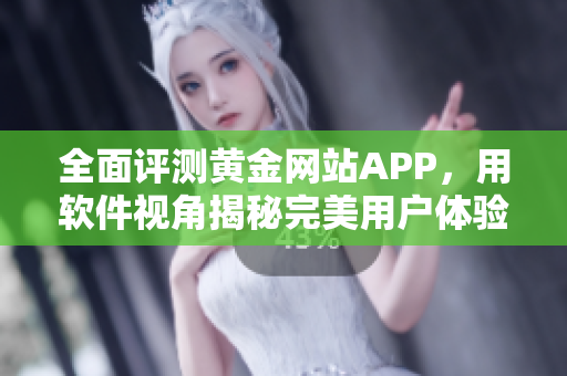 全面評測黃金網(wǎng)站APP，用軟件視角揭秘完美用戶體驗