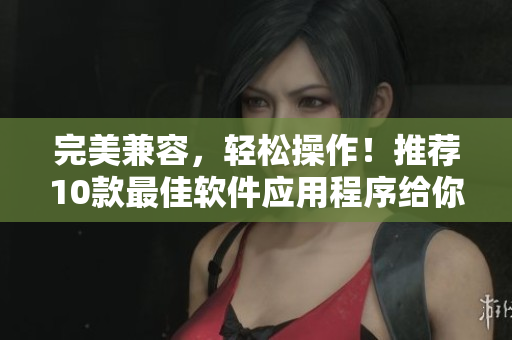 完美兼容，輕松操作！推薦10款最佳軟件應(yīng)用程序給你的OPPO手機(jī)