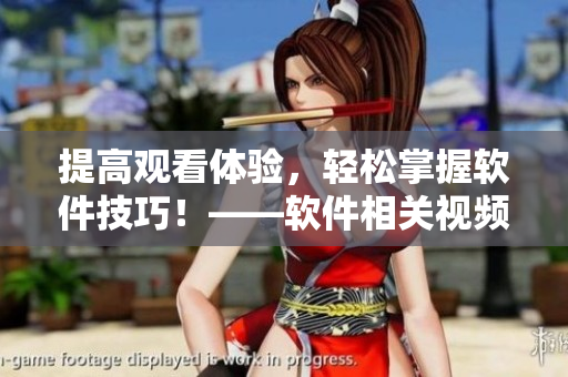 提高觀看體驗(yàn)，輕松掌握軟件技巧！——軟件相關(guān)視頻觀看指南
