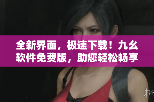 全新界面，極速下載！九幺軟件免費版，助您輕松暢享編程之旅