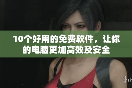 10個好用的免費軟件，讓你的電腦更加高效及安全
