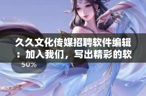 久久文化傳媒招聘軟件編輯：加入我們，寫出精彩的軟件文章！